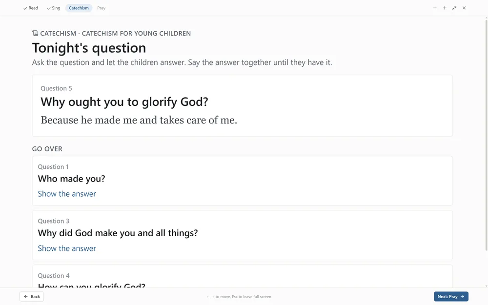 Gather round, filling the screen, at the catechism step, with Read and Sing checked off above it and Pray still to come. Tonight&rsquo;s question from the Catechism for Young Children is question 5, Why ought you to glorify God? Because he made me and takes care of me. Beneath it, under Go over, earlier questions come round again. Who made you? and Why did God make you and all things? have their answers hidden behind Show the answer, and How can you glorify God? waits just below at the edge of the screen. A button at the foot reads Next, Pray.